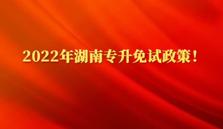 2022年湖南专升免试政策!.jpg