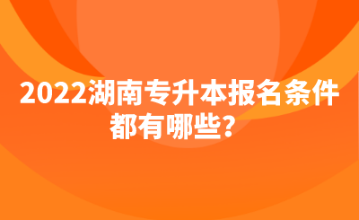 2022湖南专升本报名条件都有哪些?.png