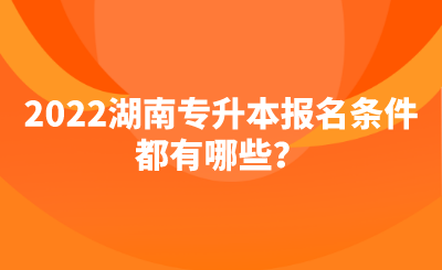 2022湖南专升本报名条件都有哪些？.png