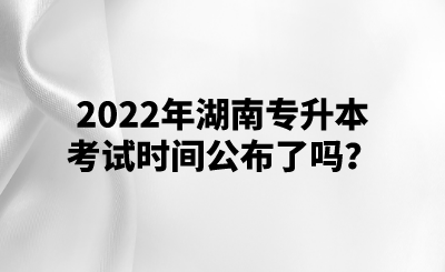 2022年湖南专升本考试时间公布了吗?.png