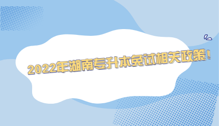 2022年湖南专升本免试相关政策!.jpg