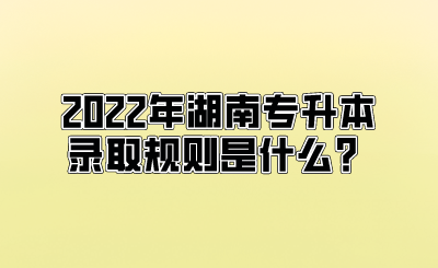 2022年湖南专升本录取规则是什么?.png