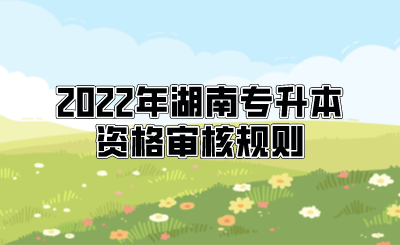 2022年湖南专升本资格审核规则.png