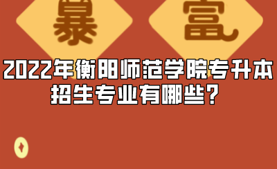 2022年衡阳师范学院专升本招生专业有哪些?.png