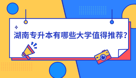 湖南专升本有哪些大学值得推荐?.jpg