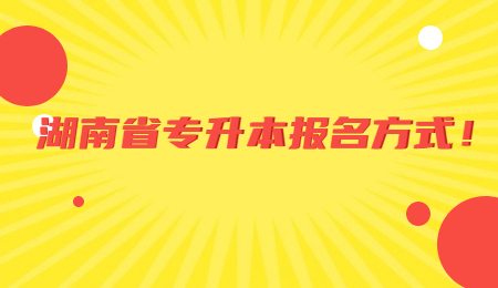 湖南省专升本报名方式！