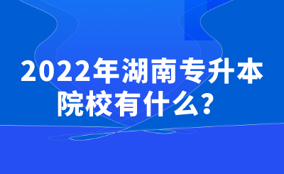 2022年湖南专升本院校有什么?.png