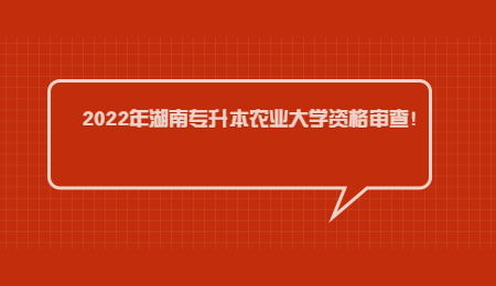 2022年湖南专升本农业大学资格审查!.jpg