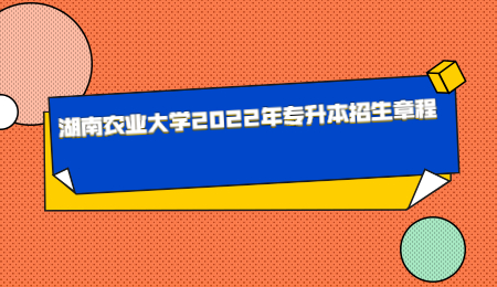 湖南农业大学2022年专升本招生章程