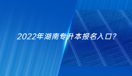 2022年湖南专升本报名入口？.jpg