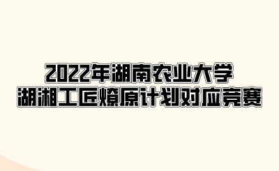 2022年湖南农业大学湖湘工匠燎原计划对应竞赛.png