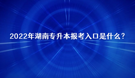 2022年湖南专升本报考入口是什么？