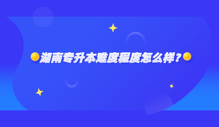 湖南专升本难度程度怎么样?.jpg