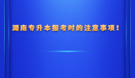 湖南专升本报考时的注意事项!.jpg