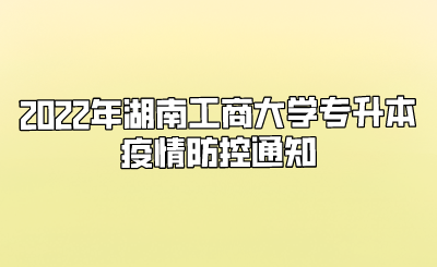 2022年湖南工商大学专升本疫情防控通知.png