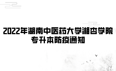 2022年湖南中医药大学湘杏学院专升本防疫通知.png