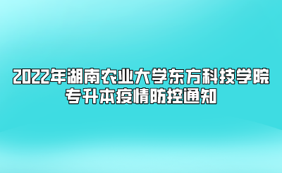 2022年湖南农业大学东方科技学院专升本疫情防控通知.png