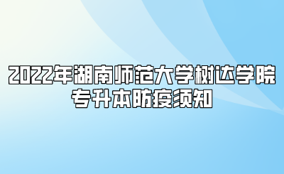 2022年湖南师范大学树达学院专升本防疫须知.png