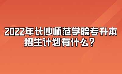 2022年长沙师范学院专升本招生计划有什么?.jpeg