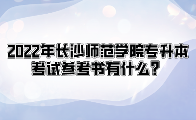 2022年长沙师范学院专升本考试参考书有什么?.png
