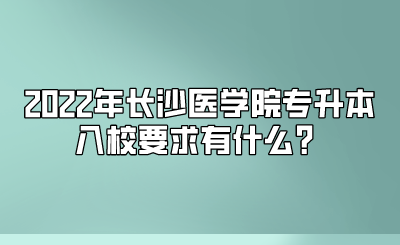 2022年长沙医学院专升本入校要求有什么?.png