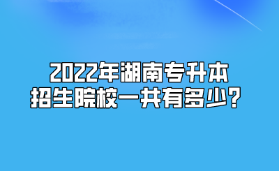 2022年湖南专升本招生院校一共有多少？.png