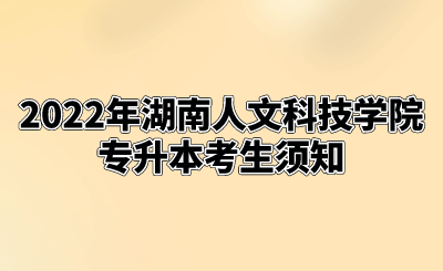 2022年湖南人文科技学院专升本考生须知.png