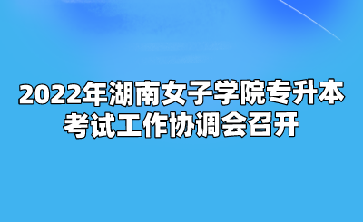 2022年湖南女子学院专升本考试工作协调会召开.png