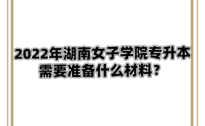 2022年湖南女子学院专升本需要准备什么材料?.png
