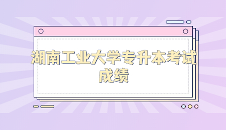 湖南工业大学专升本考试成绩