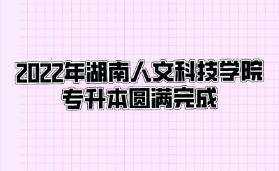 2022年湖南人文科技学院专升本圆满完成.png