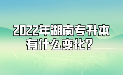 2022年湖南专升本有什么变化?.png