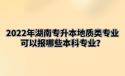 2022年湖南专升本地质类专业可以报哪些本科专业?.png