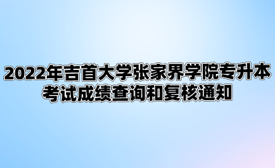 2022年吉首大学张家界学院专升本考试成绩查询和复核通知.png