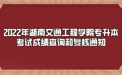 2022年湖南交通工程学院专升本考试成绩查询和复核通知.png
