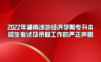 2022年湖南涉外经济学院专升本招生考试及录取工作的严正声明.jpeg