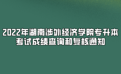2022年湖南涉外经济学院专升本考试成绩查询和复核通知.png
