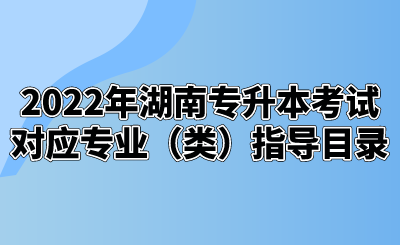 2022年湖南专升本考试对应专业（类）指导目录.png