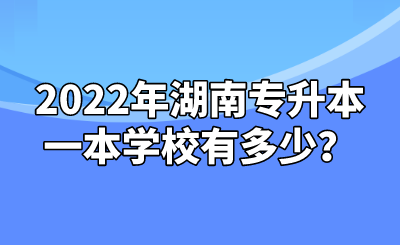 2022年湖南专升本一本学校有多少?.png