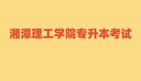 湘潭理工学院专升本考试