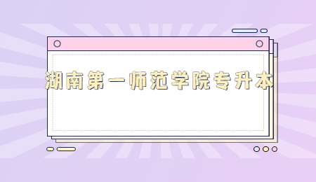 湖南第一师范学院专升本
