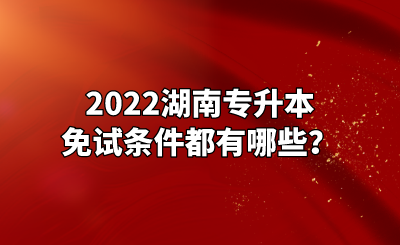 2022湖南专升本免试条件都有哪些?.png