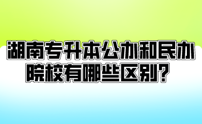 湖南专升本公办和民办院校有哪些区别?.png