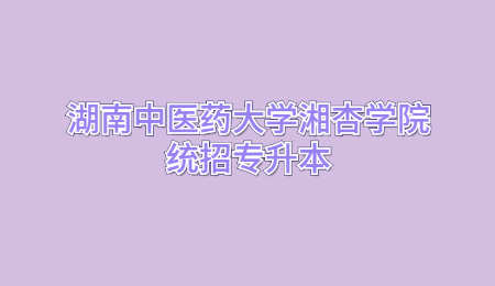 湖南中医药大学湘杏学院统招专升本
