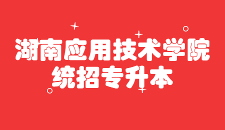 湖南应用技术学院统招专升本