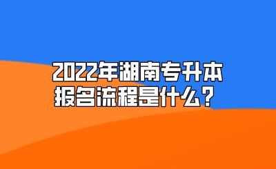 2022年湖南专升本报名流程是什么？.png