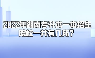 2022年湖南专升本一本招生院校一共有几所?.png