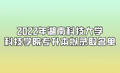 2022年湖南科技大学科技学院专升本拟录取名单.png