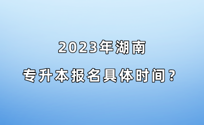 2023年湖南专升本报名具体时间？.png