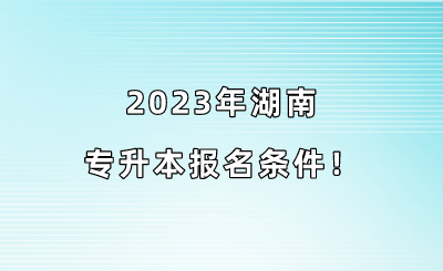 2023年湖南专升本报名条件！.png